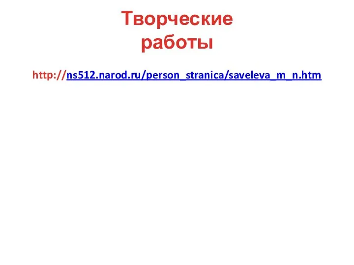 Творческие работы http://ns512.narod.ru/person_stranica/saveleva_m_n.htm