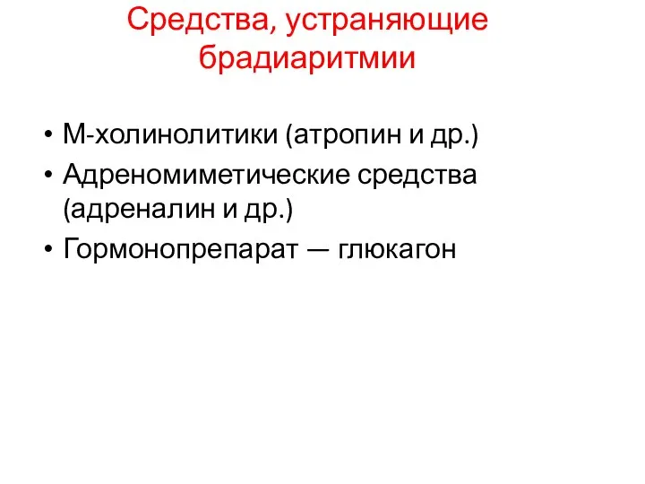 Средства, устраняющие брадиаритмии М-холинолитики (атропин и др.) Адреномиметические средства (адреналин и др.) Гормонопрепарат — глюкагон