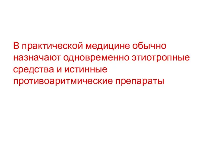 В практической медицине обычно назначают одновременно этиотропные средства и истинные противоаритмические препараты