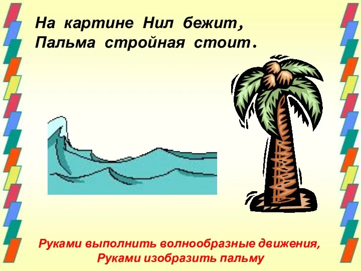 Руками выполнить волнообразные движения, Руками изобразить пальму На картине Нил бежит, Пальма стройная стоит.