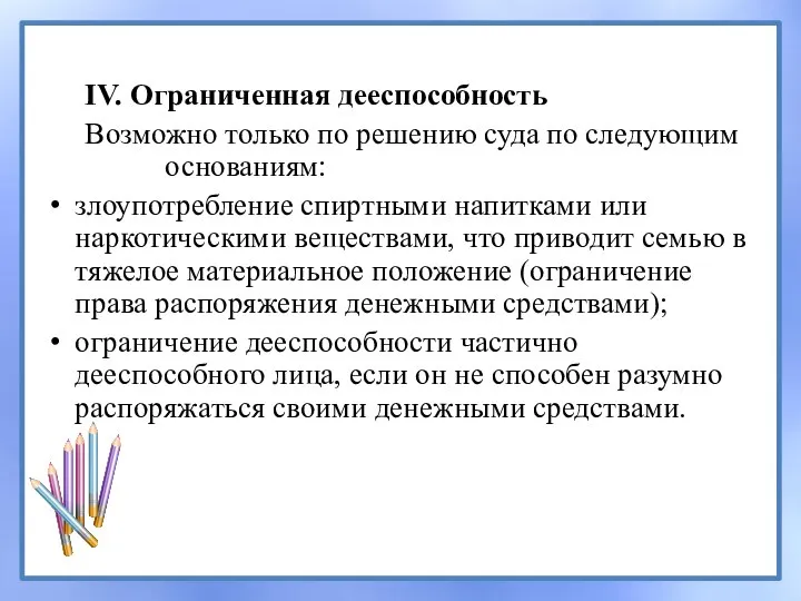 IV. Ограниченная дееспособность Возможно только по решению суда по следующим основаниям: