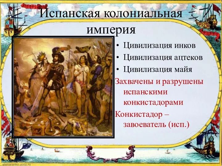 Испанская колониальная империя Цивилизация инков Цивилизация ацтеков Цивилизация майя Захвачены и