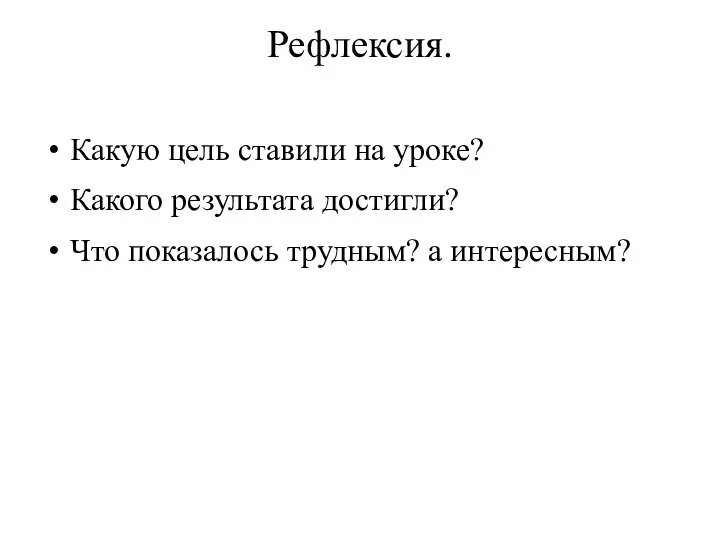 Рефлексия. Какую цель ставили на уроке? Какого результата достигли? Что показалось трудным? а интересным?