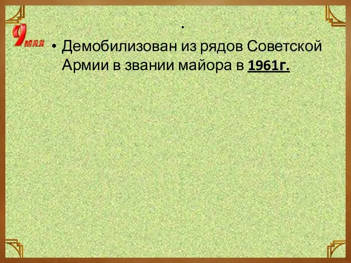 . Демобилизован из рядов Советской Армии в звании майора в 1961г.