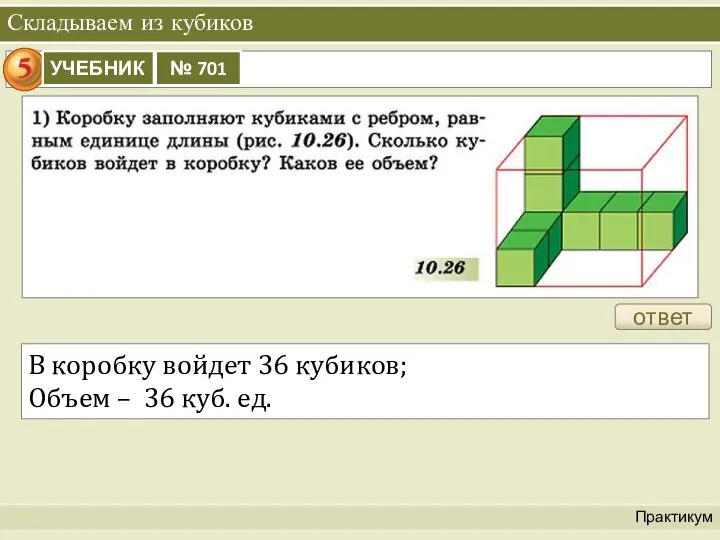 Складываем из кубиков Практикум ответ В коробку войдет 36 кубиков; Объем – 36 куб. ед.