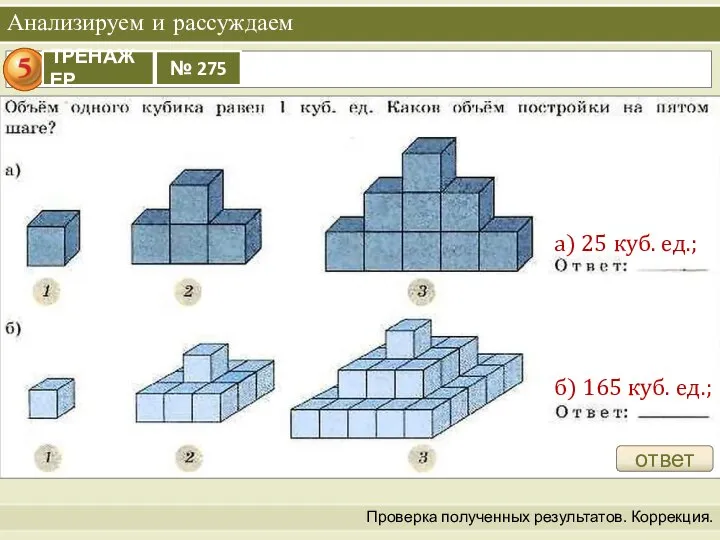 Анализируем и рассуждаем Проверка полученных результатов. Коррекция. а) 25 куб. ед.; б) 165 куб. ед.; ответ