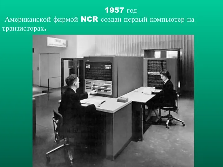 1957 год Американской фирмой NCR создан первый компьютер на транзисторах.