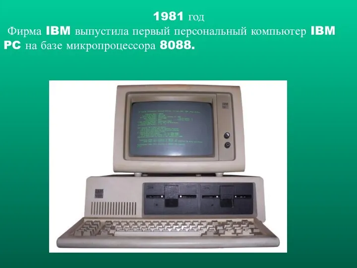 1981 год Фирма IBM выпустила первый персональный компьютер IBM PC на базе микропроцессора 8088.
