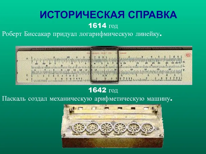 ИСТОРИЧЕСКАЯ СПРАВКА 1614 год Роберт Биссакар придуал логарифмическую линейку. 1642 год Паскаль создал механическую арифметическую машину.