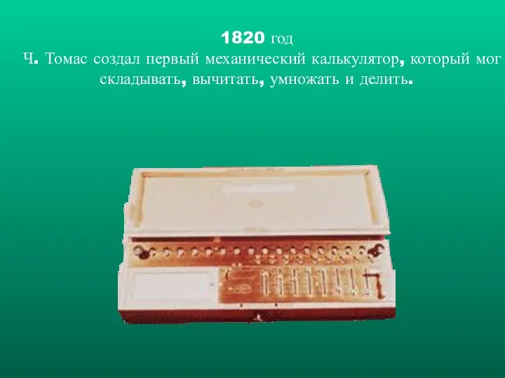 1820 год Ч. Томас создал первый механический калькулятор, который мог складывать, вычитать, умножать и делить.