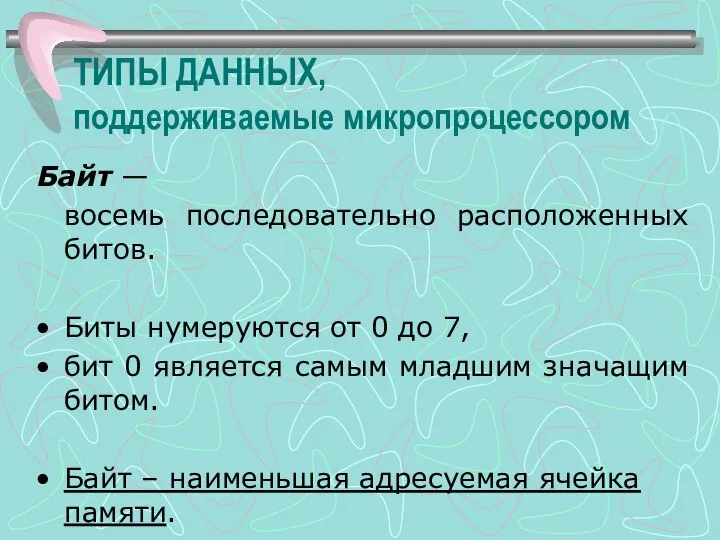 ТИПЫ ДАННЫХ, поддерживаемые микропроцессором Байт — восемь последовательно расположенных битов. Биты