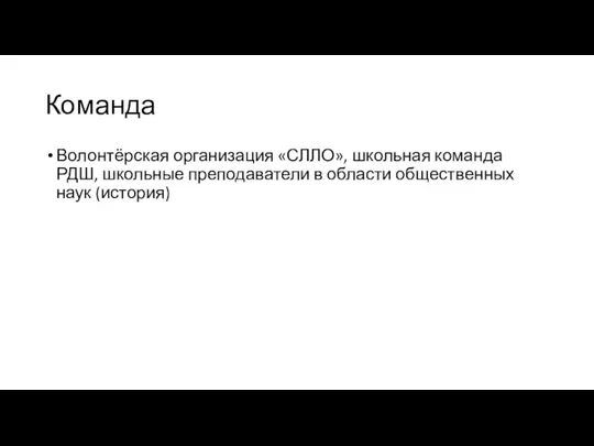 Команда Волонтёрская организация «СЛЛО», школьная команда РДШ, школьные преподаватели в области общественных наук (история)