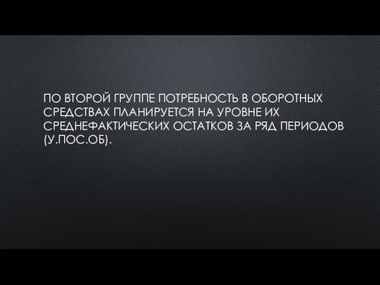 ПО ВТОРОЙ ГРУППЕ ПОТРЕБНОСТЬ В ОБОРОТНЫХ СРЕДСТВАХ ПЛАНИРУЕТСЯ НА УРОВНЕ ИХ