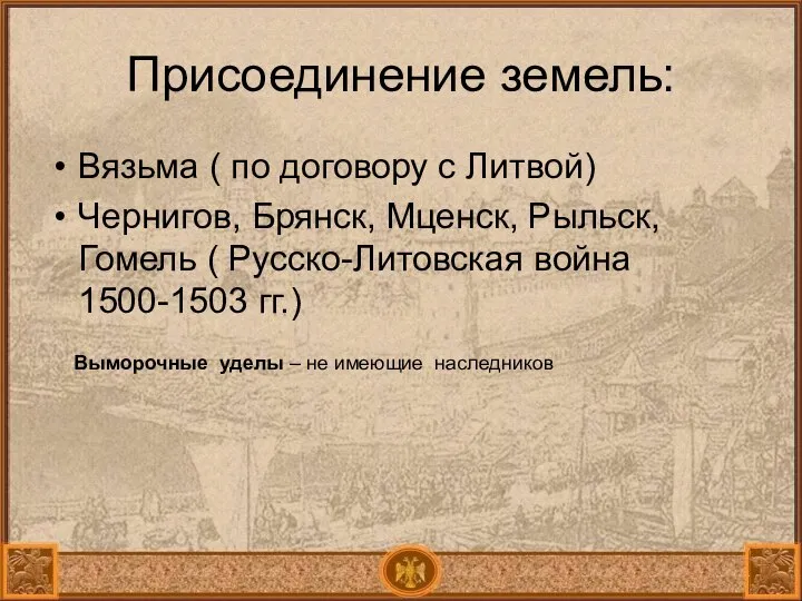 Присоединение земель: Вязьма ( по договору с Литвой) Чернигов, Брянск, Мценск,