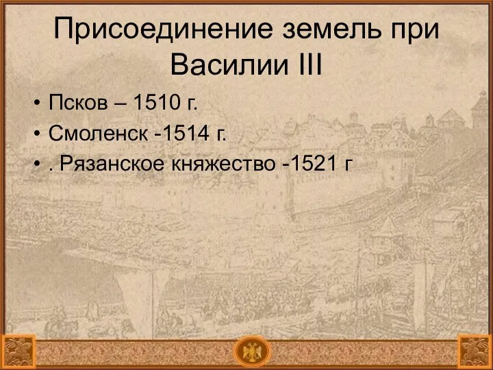 Присоединение земель при Василии III Псков – 1510 г. Смоленск -1514