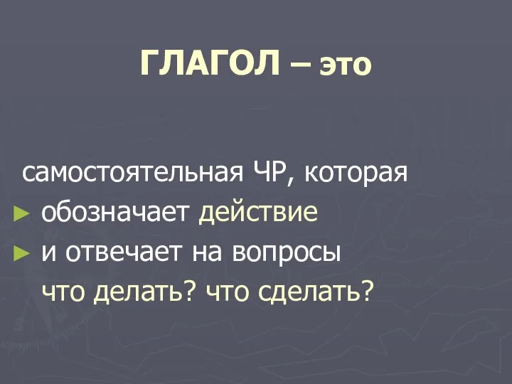 ГЛАГОЛ – это самостоятельная ЧР, которая обозначает действие и отвечает на вопросы что делать? что сделать?