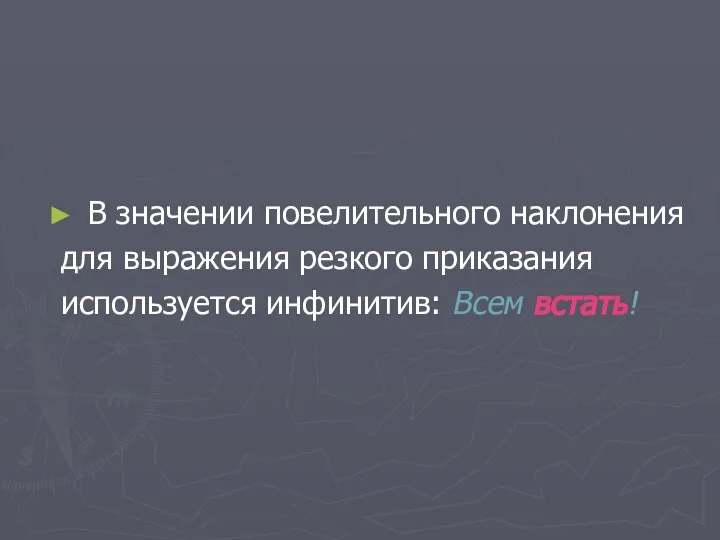 В значении повелительного наклонения для выражения резкого приказания используется инфинитив: Всем встать!