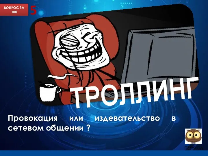 Слайд с подсказкой 5 ВОПРОС ЗА 100 Провокация или издевательство в сетевом общении ? ТРОЛЛИНГ