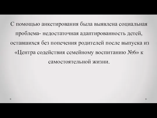 С помощью анкетирования была выявлена социальная проблема- недостаточная адаптированность детей, оставшихся