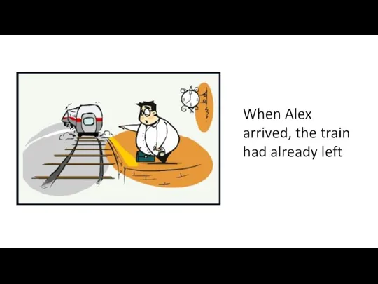 When Alex arrived, the train had already left