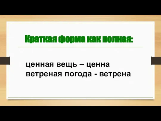 Краткая форма как полная: ценная вещь – ценна ветреная погода - ветрена