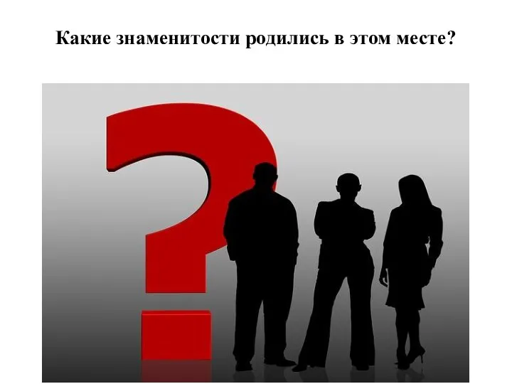 Какие знаменитости родились в этом месте?