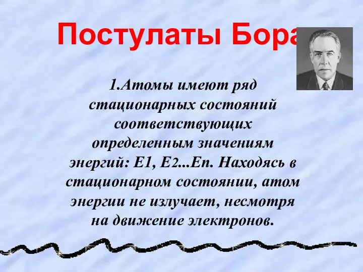 Постулаты Бора 1.Атомы имеют ряд стационарных состояний соответствующих определенным значениям энергий: