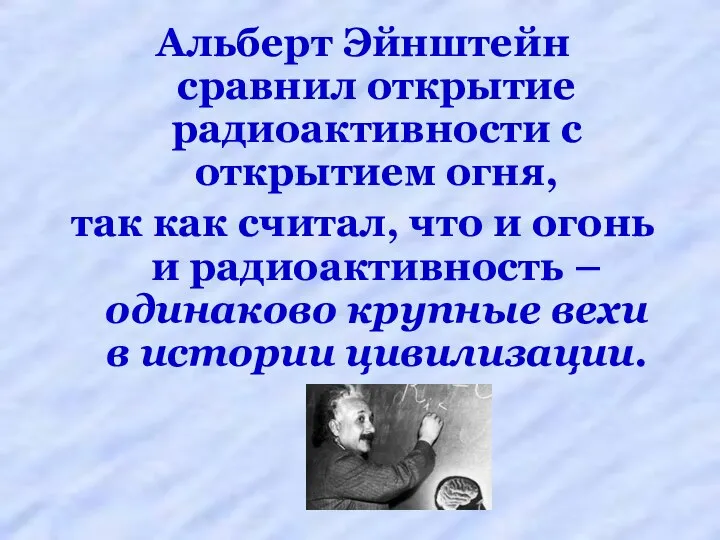 Альберт Эйнштейн сравнил открытие радиоактивности с открытием огня, так как считал,