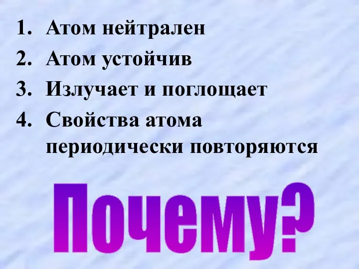 Атом нейтрален Атом устойчив Излучает и поглощает Свойства атома периодически повторяются Почему?