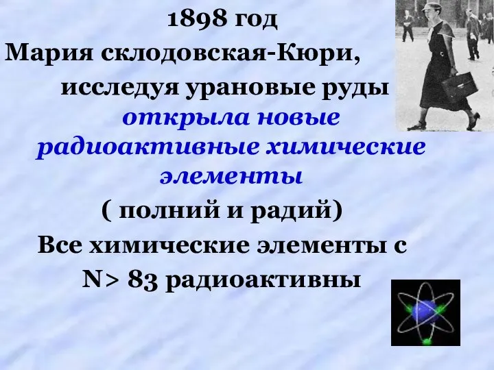 1898 год Мария склодовская-Кюри, исследуя урановые руды открыла новые радиоактивные химические