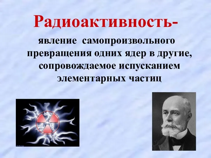 Радиоактивность- явление самопроизвольного превращения одних ядер в другие, сопровождаемое испусканием элементарных частиц