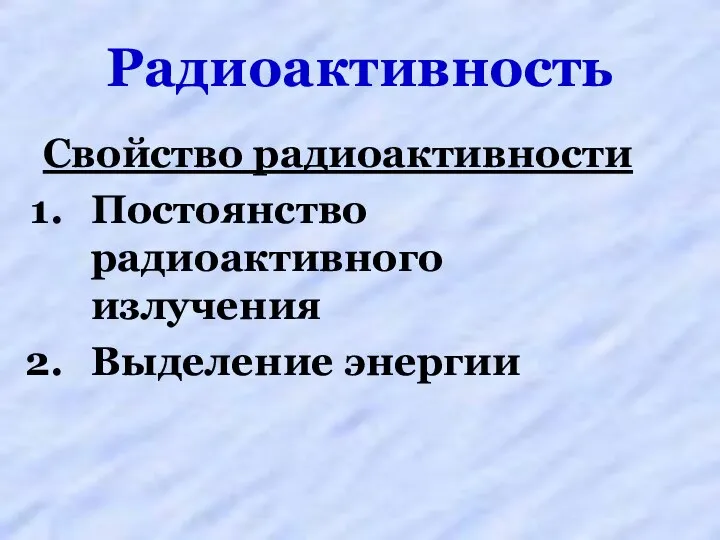 Радиоактивность Свойство радиоактивности Постоянство радиоактивного излучения Выделение энергии