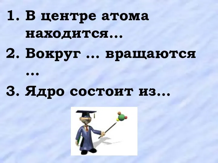 В центре атома находится… Вокруг … вращаются … Ядро состоит из…