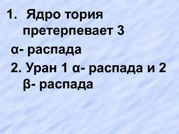 Ядро тория претерпевает 3 α- распада 2. Уран 1 α- распада и 2 β- распада