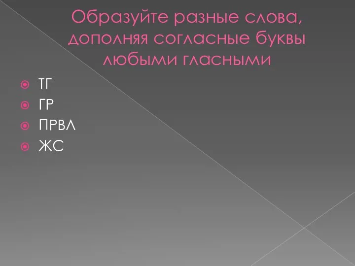 Образуйте разные слова, дополняя согласные буквы любыми гласными ТГ ГР ПРВЛ ЖС