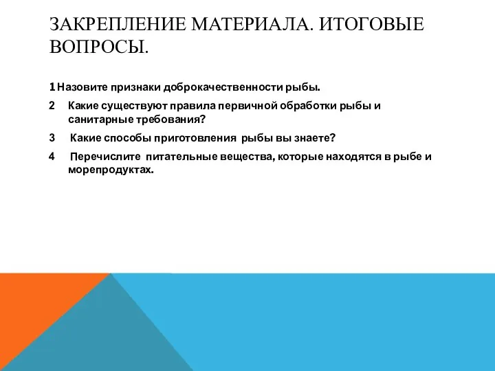 ЗАКРЕПЛЕНИЕ МАТЕРИАЛА. ИТОГОВЫЕ ВОПРОСЫ. 1 Назовите признаки доброкачественности рыбы. Какие существуют