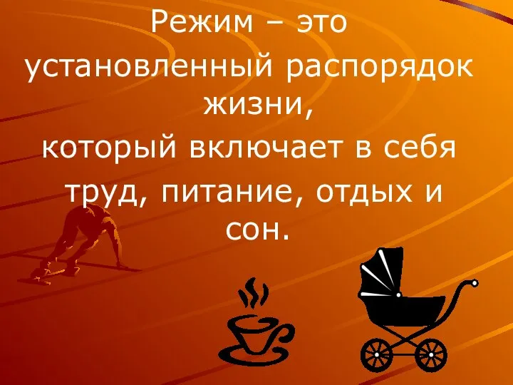 Режим – это установленный распорядок жизни, который включает в себя труд, питание, отдых и сон.