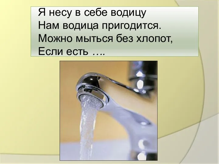 Я несу в себе водицу Нам водица пригодится. Можно мыться без хлопот, Если есть ….