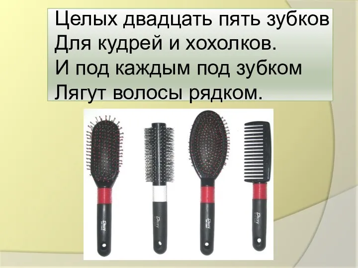 Целых двадцать пять зубков Для кудрей и хохолков. И под каждым под зубком Лягут волосы рядком.