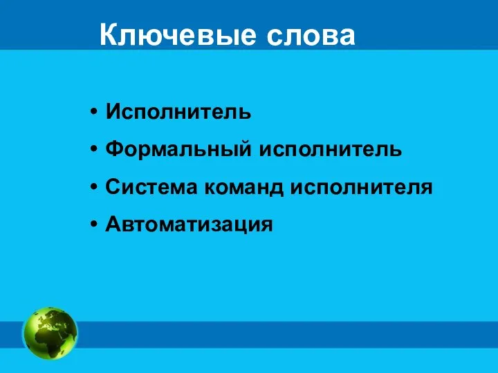 Ключевые слова Исполнитель Формальный исполнитель Система команд исполнителя Автоматизация