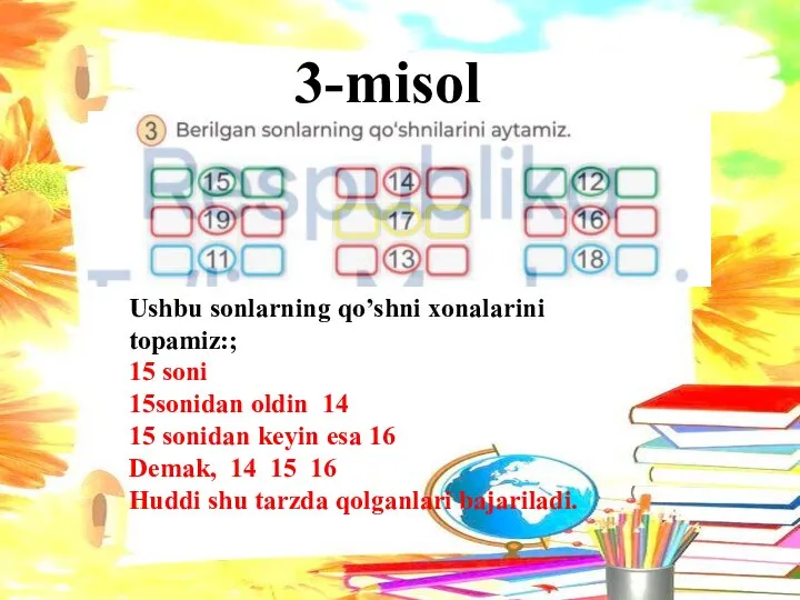 3-misol Ushbu sonlarning qo’shni xonalarini topamiz:; 15 soni 15sonidan oldin 14