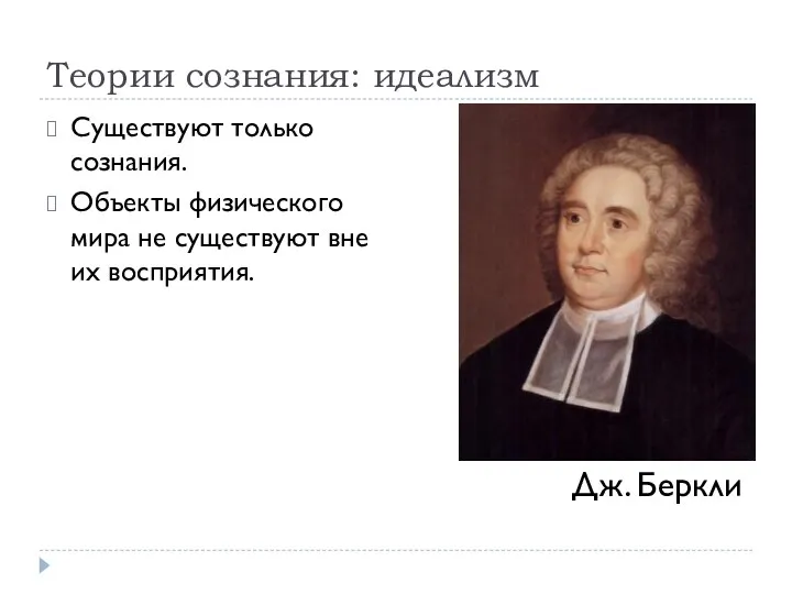 Теории сознания: идеализм Существуют только сознания. Объекты физического мира не существуют вне их восприятия. Дж. Беркли