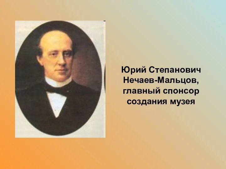 . Юрий Степанович Нечаев-Мальцов, главный спонсор создания музея