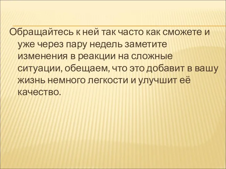 Обращайтесь к ней так часто как сможете и уже через пару