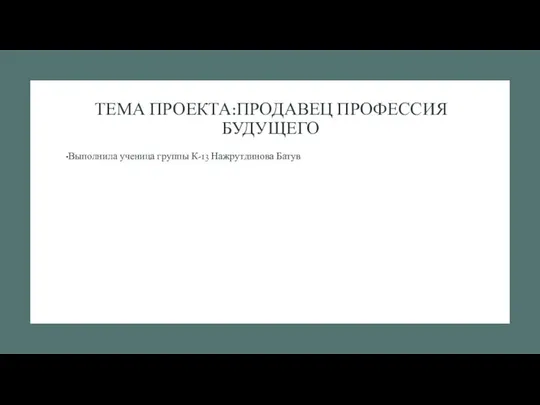 ТЕМА ПРОЕКТА:ПРОДАВЕЦ ПРОФЕССИЯ БУДУЩЕГО Выполнила ученица группы К-13 Нажрутдинова Батув