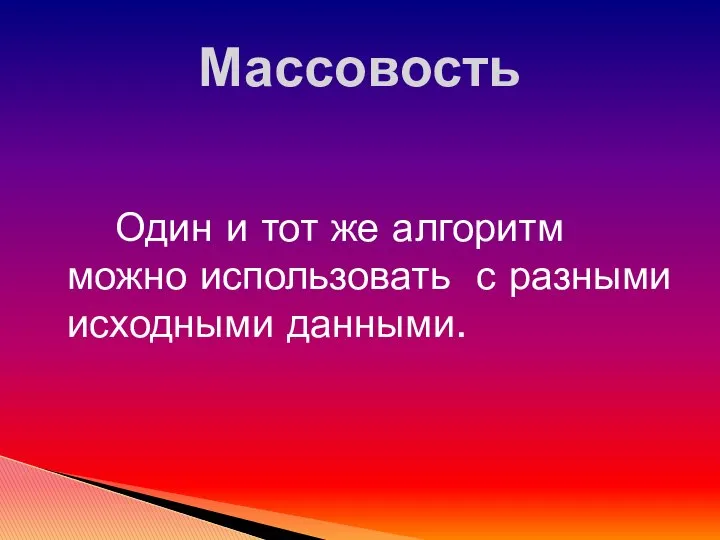 Один и тот же алгоритм можно использовать с разными исходными данными. Массовость