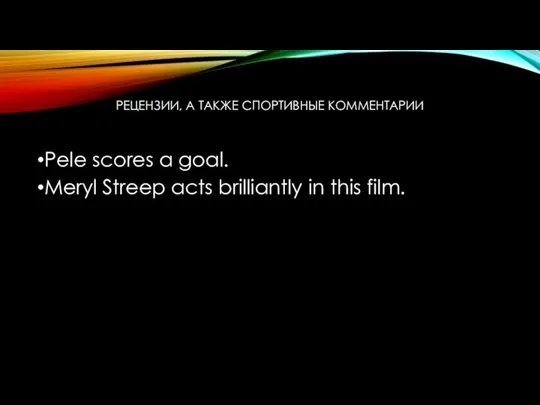 РЕЦЕНЗИИ, А ТАКЖЕ СПОРТИВНЫЕ КОММЕНТАРИИ Pele scores a goal. Meryl Streep acts brilliantly in this film.