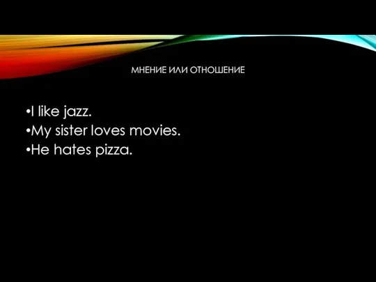 МНЕНИЕ ИЛИ ОТНОШЕНИЕ I like jazz. My sister loves movies. He hates pizza.