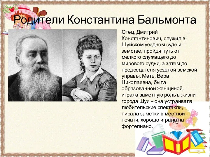 Родители Константина Бальмонта Отец, Дмитрий Константинович, служил в Шуйском уездном суде