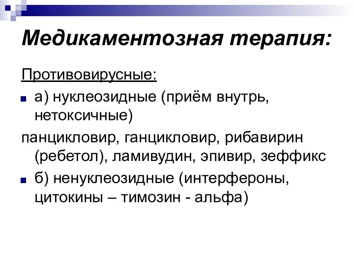 Медикаментозная терапия: Противовирусные: а) нуклеозидные (приём внутрь, нетоксичные) панцикловир, ганцикловир, рибавирин